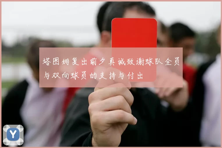 塔图姆复出前夕真诚致谢球队全员与双向球员的支持与付出