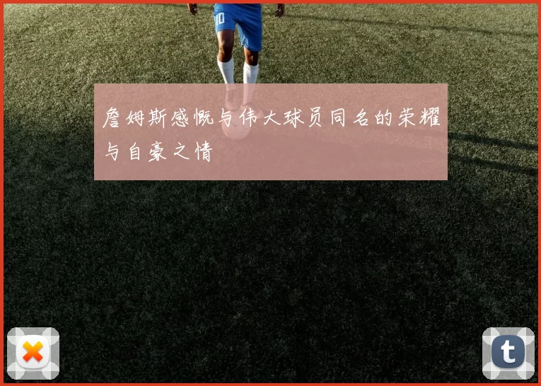詹姆斯感慨与伟大球员同名的荣耀与自豪之情