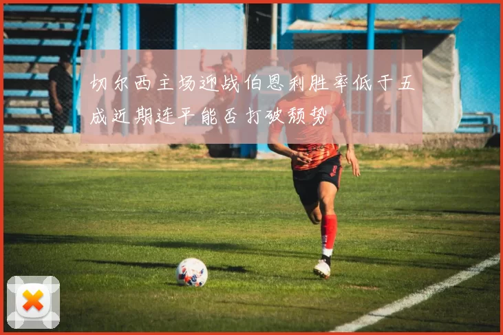 切尔西主场迎战伯恩利胜率低于五成近期连平能否打破颓势