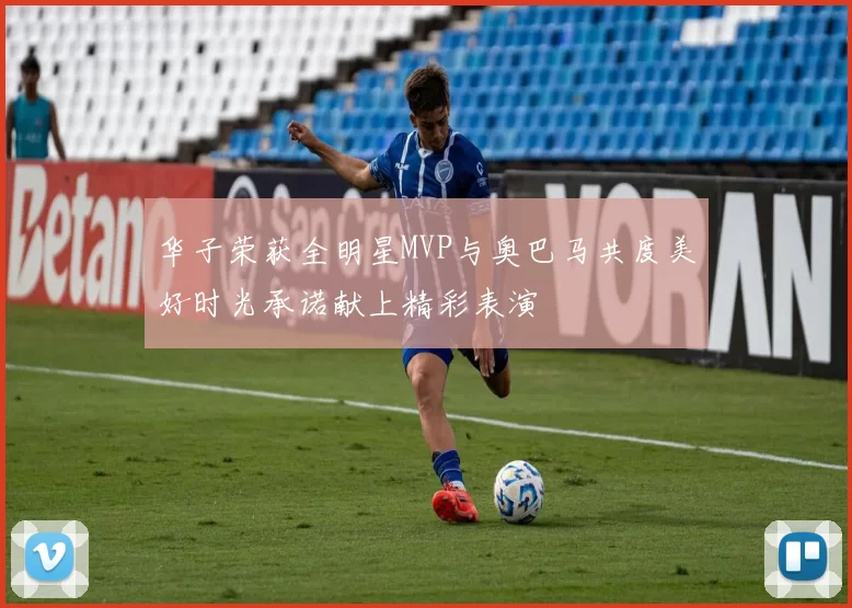 华子荣获全明星MVP与奥巴马共度美好时光承诺献上精彩表演