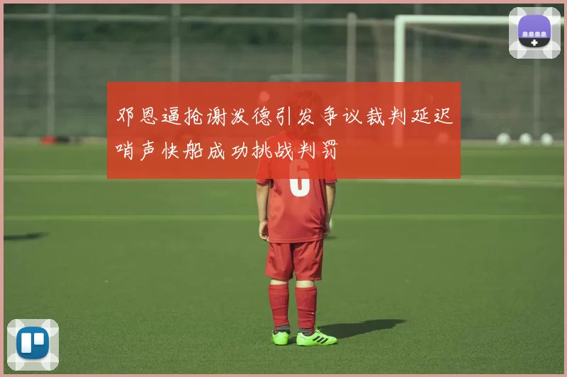 邓恩逼抢谢泼德引发争议裁判延迟哨声快船成功挑战判罚