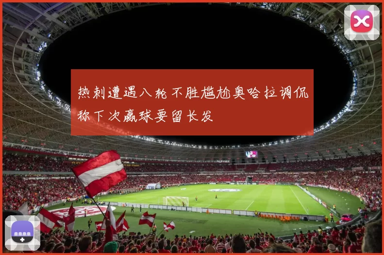 热刺遭遇八轮不胜尴尬奥哈拉调侃称下次赢球要留长发