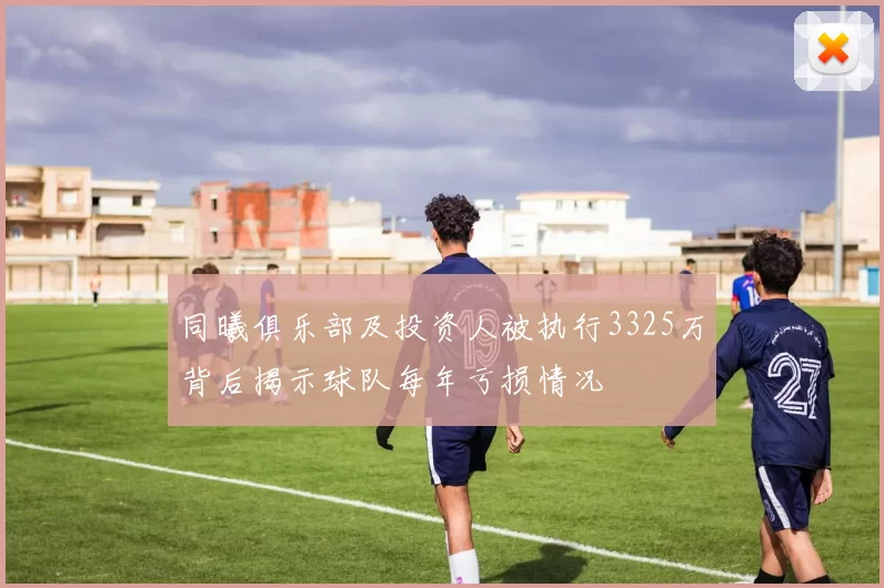 同曦俱乐部及投资人被执行3325万背后揭示球队每年亏损情况