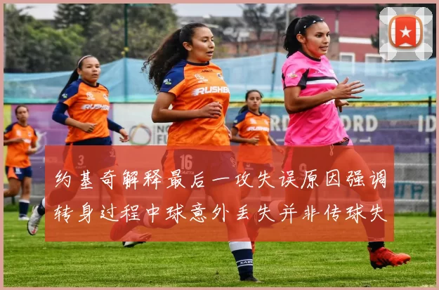 约基奇解释最后一攻失误原因强调转身过程中球意外丢失并非传球失误