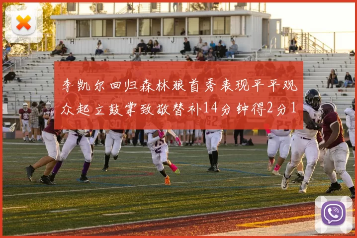 李凯尔回归森林狼首秀表现平平观众起立鼓掌致敬替补14分钟得2分1板