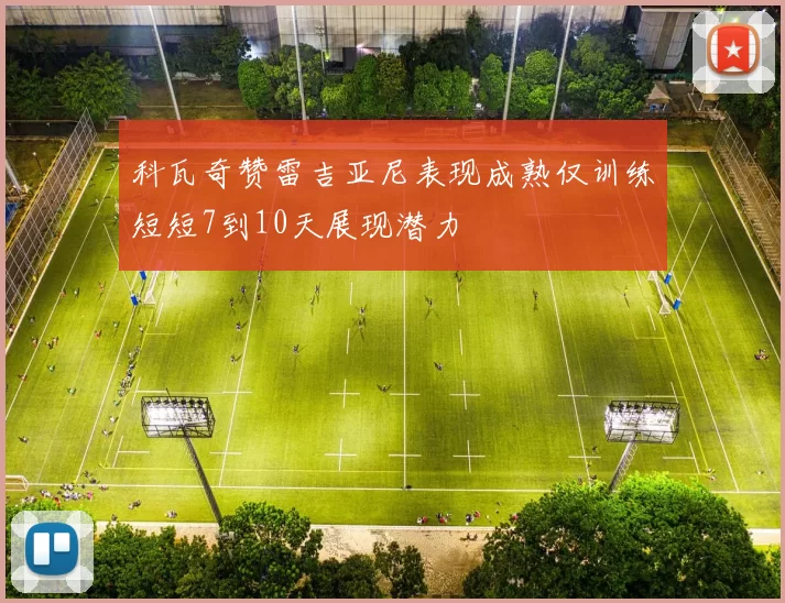 科瓦奇赞雷吉亚尼表现成熟仅训练短短7到10天展现潜力