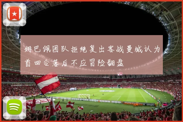 姆巴佩团队拒绝复出客战曼城认为首回合落后不应冒险翻盘