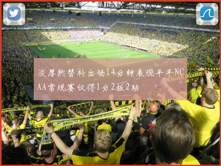 淡厚然替补出场14分钟表现平平NCAA常规赛仅得1分2板2助