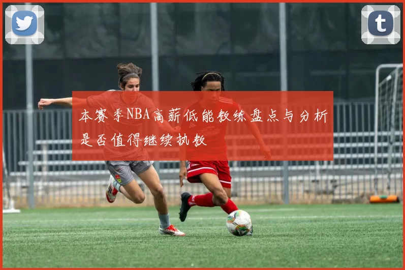 本赛季NBA高薪低能教练盘点与分析是否值得继续执教