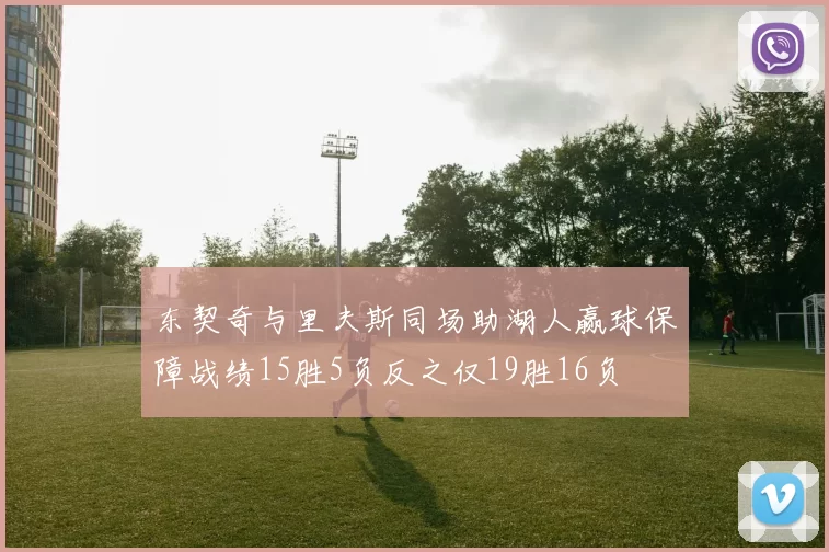 东契奇与里夫斯同场助湖人赢球保障战绩15胜5负反之仅19胜16负