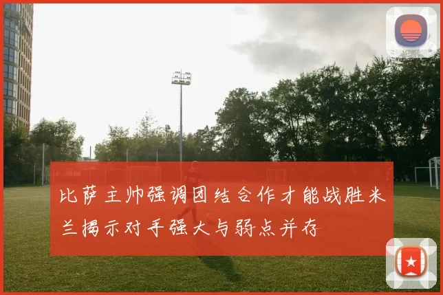 比萨主帅强调团结合作才能战胜米兰揭示对手强大与弱点并存