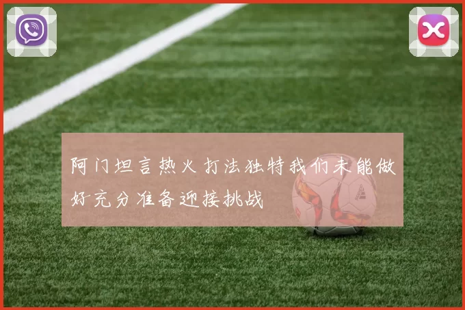 阿门坦言热火打法独特我们未能做好充分准备迎接挑战